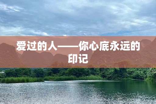 爱过的人——你心底永远的印记