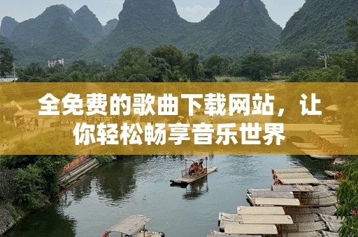 全免费的歌曲下载网站，让你轻松畅享音乐世界
