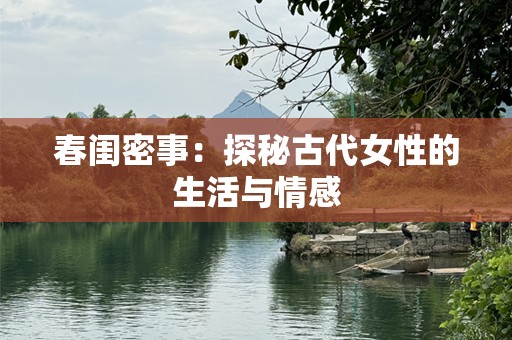 春闺密事：探秘古代女性的生活与情感