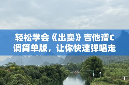 轻松学会《出卖》吉他谱C调简单版，让你快速弹唱走心