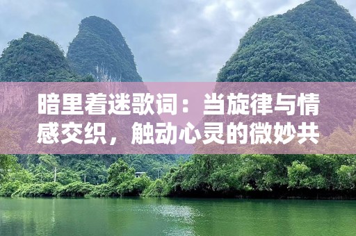 暗里着迷歌词：当旋律与情感交织，触动心灵的微妙共鸣