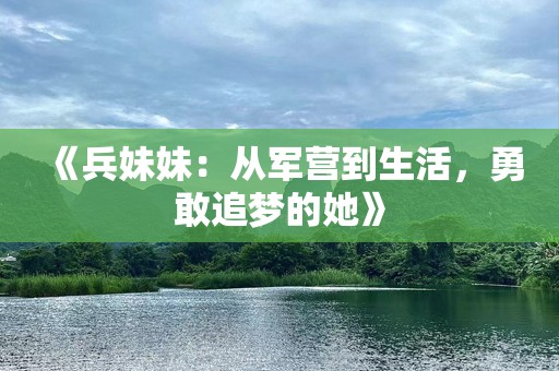 《兵妹妹：从军营到生活，勇敢追梦的她》