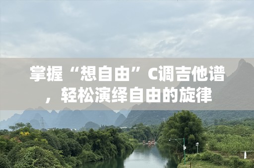 掌握“想自由”C调吉他谱，轻松演绎自由的旋律