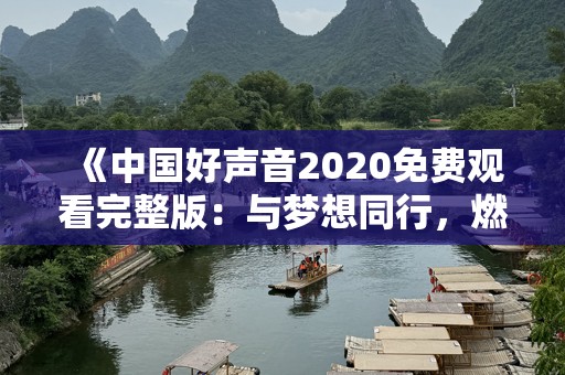 《中国好声音2020免费观看完整版：与梦想同行，燃情不止》