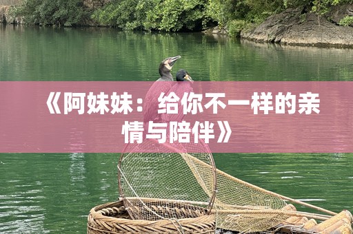 《阿妹妹：给你不一样的亲情与陪伴》