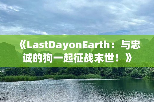 《LastDayonEarth：与忠诚的狗一起征战末世！》
