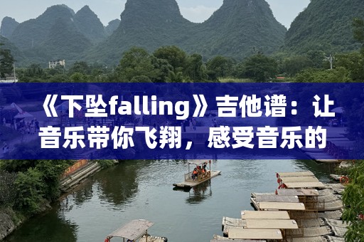《下坠falling》吉他谱：让音乐带你飞翔，感受音乐的力量