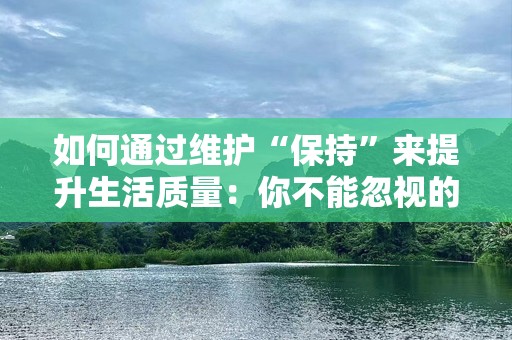 如何通过维护“保持”来提升生活质量：你不能忽视的秘诀