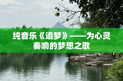 纯音乐《追梦》——为心灵奏响的梦想之歌