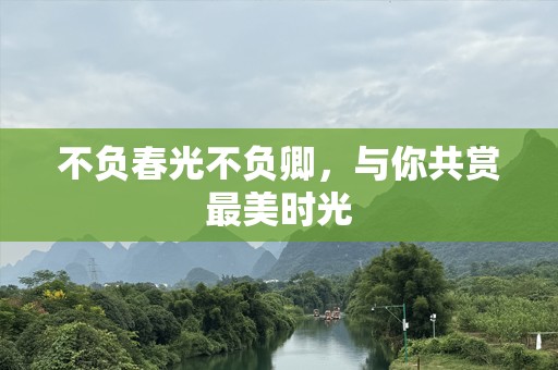不负春光不负卿，与你共赏最美时光