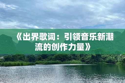 《出界歌词：引领音乐新潮流的创作力量》