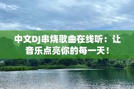 中文DJ串烧歌曲在线听：让音乐点亮你的每一天！