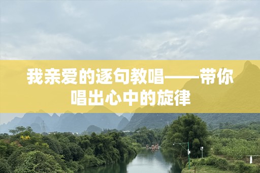 我亲爱的逐句教唱——带你唱出心中的旋律