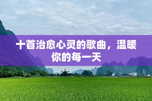 十首治愈心灵的歌曲，温暖你的每一天