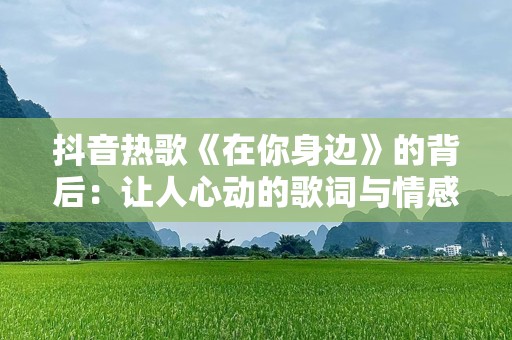 抖音热歌《在你身边》的背后：让人心动的歌词与情感共鸣
