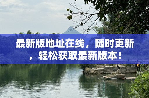 最新版地址在线，随时更新，轻松获取最新版本！