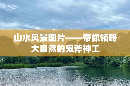 山水风景图片——带你领略大自然的鬼斧神工