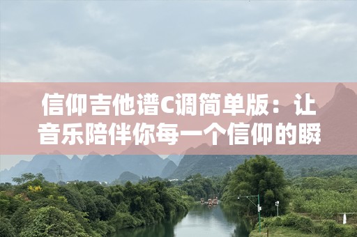信仰吉他谱C调简单版：让音乐陪伴你每一个信仰的瞬间