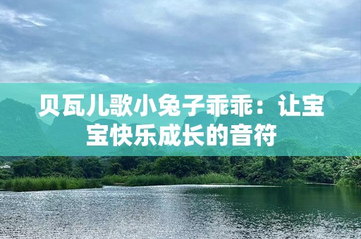 贝瓦儿歌小兔子乖乖：让宝宝快乐成长的音符