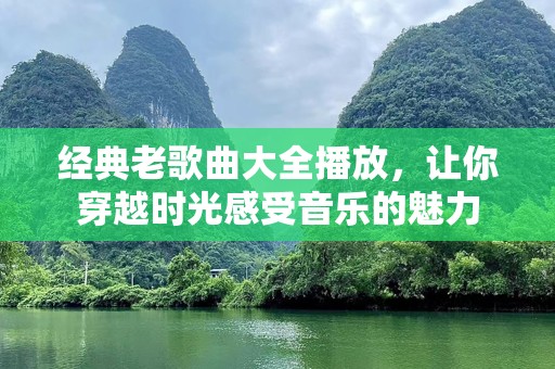 经典老歌曲大全播放，让你穿越时光感受音乐的魅力