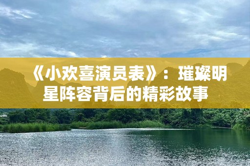 《小欢喜演员表》：璀璨明星阵容背后的精彩故事