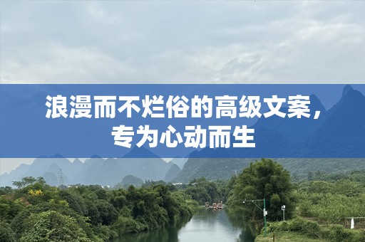 浪漫而不烂俗的高级文案，专为心动而生