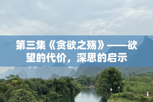 第三集《贪欲之殇》——欲望的代价，深思的启示