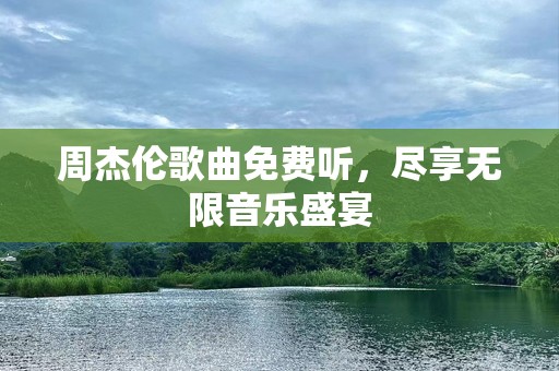 周杰伦歌曲免费听，尽享无限音乐盛宴