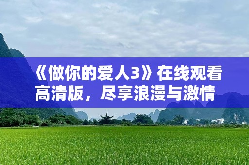 《做你的爱人3》在线观看高清版，尽享浪漫与***