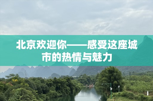 北京欢迎你——感受这座城市的热情与魅力