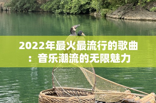 2022年最火最流行的歌曲：音乐潮流的无限魅力