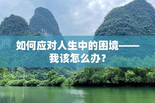 如何应对人生中的困境——我该怎么办？