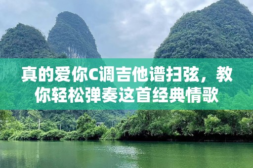 真的爱你C调吉他谱扫弦，教你轻松弹奏这首经典情歌