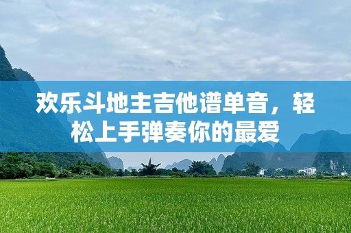 欢乐斗地主吉他谱单音，轻松上手弹奏你的最爱