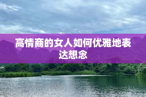 高情商的女人如何优雅地表达想念