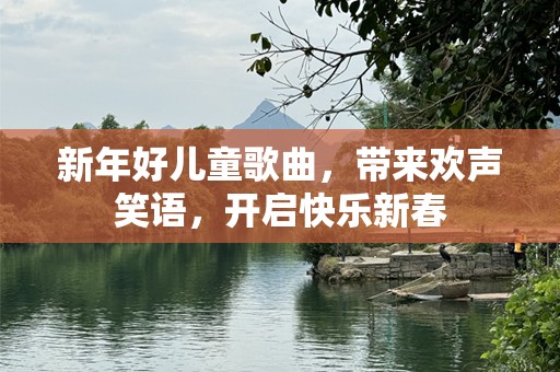 新年好儿童歌曲，带来欢声笑语，开启快乐新春