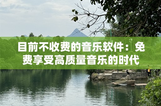 目前不收费的音乐软件：免费享受高质量音乐的时代