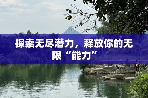 探索无尽潜力，释放你的无限“能力”