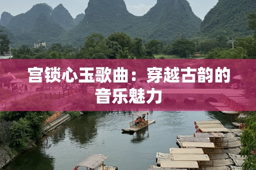 宫锁心玉歌曲：穿越古韵的音乐魅力