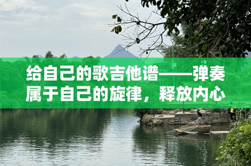 给自己的歌吉他谱——弹奏属于自己的旋律，释放内心的声音