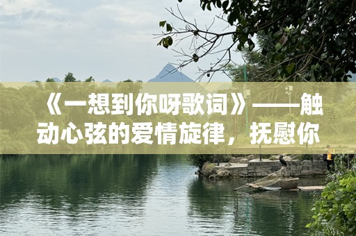 《一想到你呀歌词》——触动心弦的爱情旋律，抚慰你内心最柔软的部分
