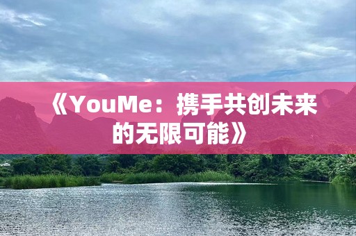 《YouMe：携手共创未来的无限可能》