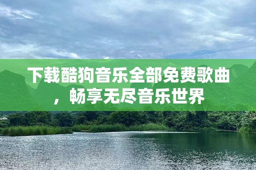 下载酷狗音乐全部免费歌曲，畅享无尽音乐世界