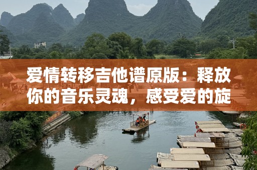 爱情转移吉他谱原版：释放你的音乐灵魂，感受爱的旋律