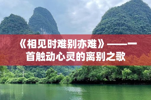 《相见时难别亦难》——一首触动心灵的离别之歌