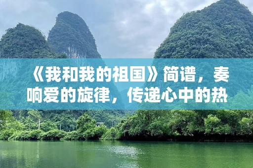 《我和我的祖国》简谱，奏响爱的旋律，传递心中的热情
