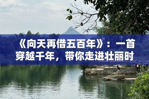 《向天再借五百年》：一首穿越千年，带你走进壮丽时光的歌谣