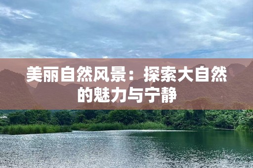 美丽自然风景：探索大自然的魅力与宁静