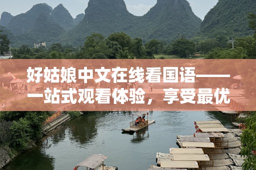 好姑娘中文在线看国语——一站式观看体验，享受最优质的影视盛宴！