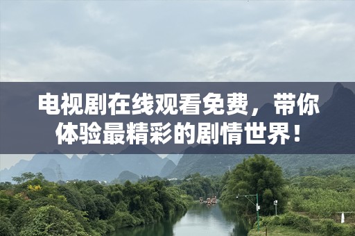 电视剧在线观看免费，带你体验最精彩的剧情世界！